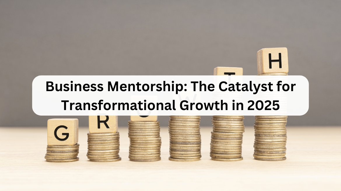 Business Mentorship: The Catalyst for Transformational Growth in 2025