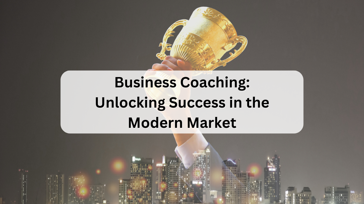 Business Coaching: Unlocking Success in the Modern Market