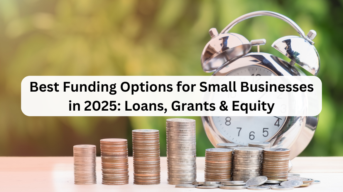 Best Funding Options for Small Businesses in 2025: Loans, Grants & Equity