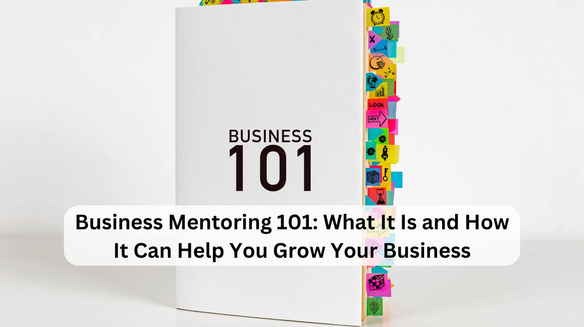 Business Mentoring 101: What it is and how it can help you grow your business